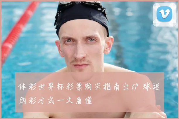 体彩世界杯彩票购买指南出炉 球迷购彩方式一文看懂