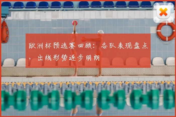 欧洲杯预选赛回顾:各队表现盘点,出线形势逐步明朗