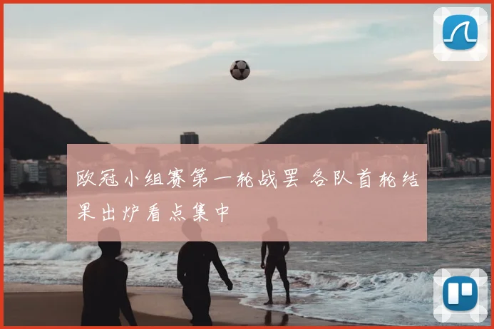 欧冠小组赛第一轮战罢 各队首轮结果出炉看点集中