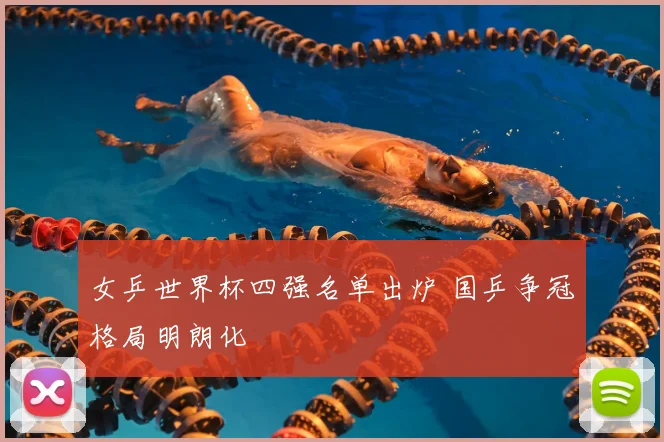 女乒世界杯四强名单出炉 国乒争冠格局明朗化