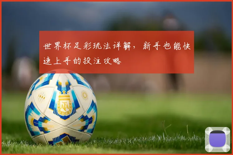 世界杯足彩玩法详解,新手也能快速上手的投注攻略