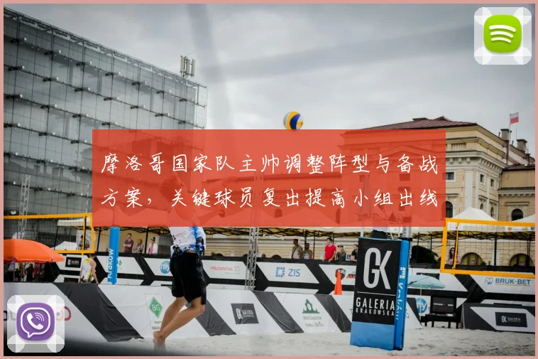 摩洛哥国家队主帅调整阵型与备战方案，关键球员复出提高小组出线竞争力