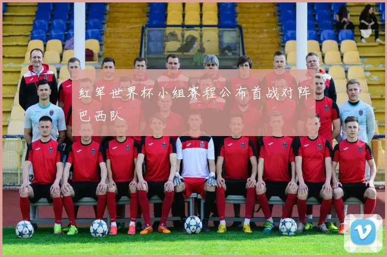 红军世界杯小组赛程公布首战对阵巴西队