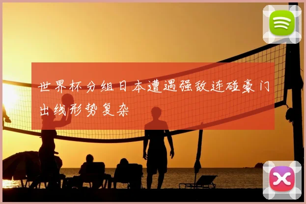 世界杯分组日本遭遇强敌连碰豪门出线形势复杂