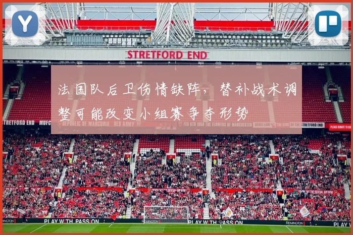 法国队后卫伤情缺阵，替补战术调整可能改变小组赛争夺形势