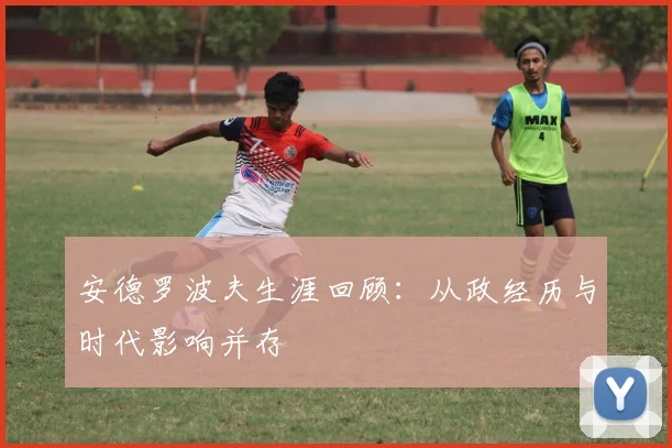 安德罗波夫生涯回顾：从政经历与时代影响并存