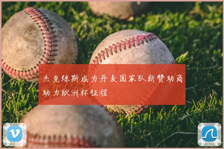 杰克琼斯成为丹麦国家队新赞助商助力欧洲杯征程