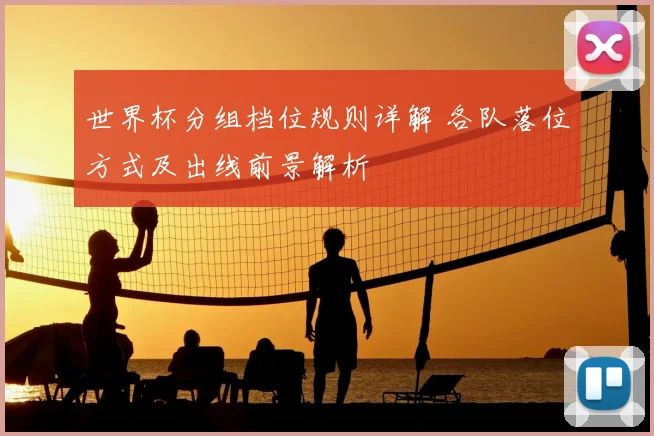 世界杯分组档位规则详解 各队落位方式及出线前景解析