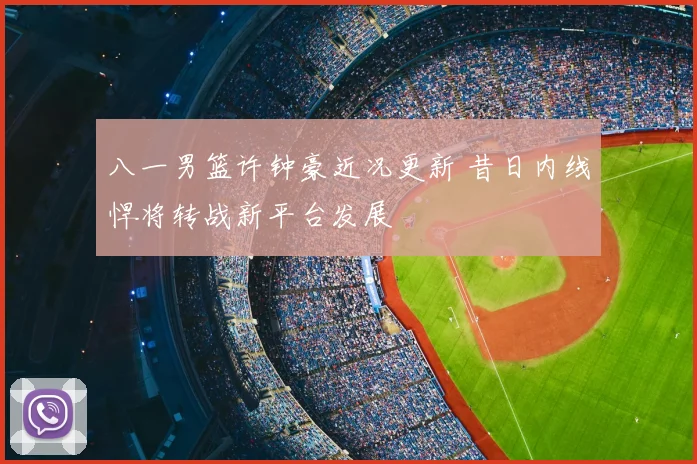 八一男篮许钟豪近况更新 昔日内线悍将转战新平台发展
