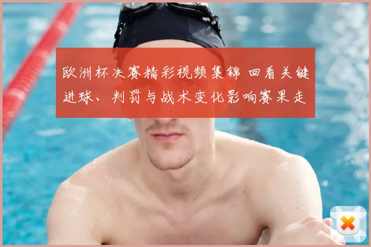 欧洲杯决赛精彩视频集锦 回看关键进球、判罚与战术变化影响赛果走势