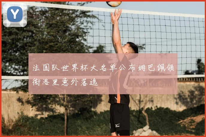 法国队世界杯大名单公布姆巴佩领衔洛里意外落选