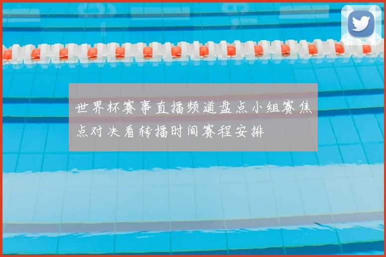 世界杯赛事直播频道盘点小组赛焦点对决看转播时间赛程安排
