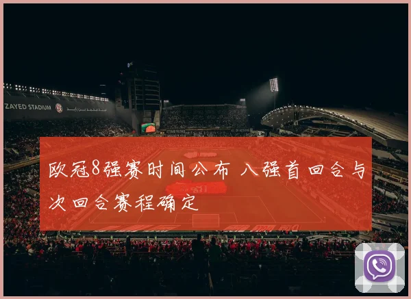 欧冠8强赛时间公布 八强首回合与次回合赛程确定