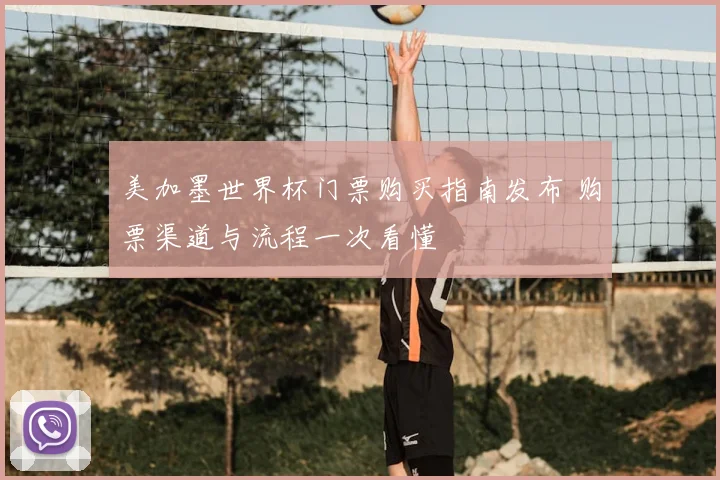 美加墨世界杯门票购买指南发布 购票渠道与流程一次看懂