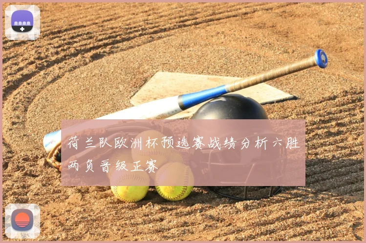 荷兰队欧洲杯预选赛战绩分析六胜两负晋级正赛