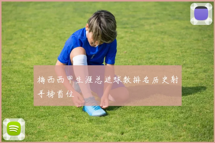 梅西西甲生涯总进球数排名历史射手榜首位