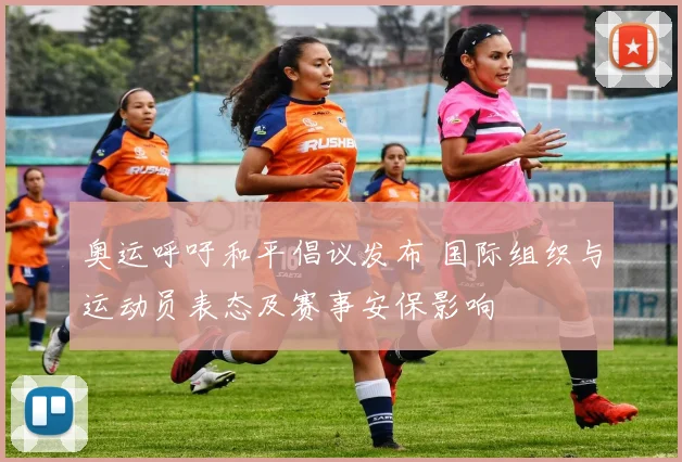 奥运呼吁和平倡议发布 国际组织与运动员表态及赛事安保影响