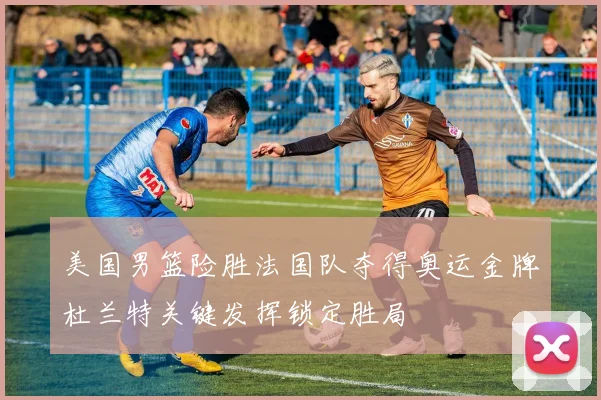 美国男篮险胜法国队夺得奥运金牌杜兰特关键发挥锁定胜局