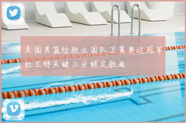 美国男篮险胜法国队卫冕奥运冠军杜兰特关键三分锁定胜局