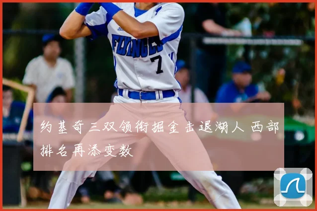 约基奇三双领衔掘金击退湖人 西部排名再添变数