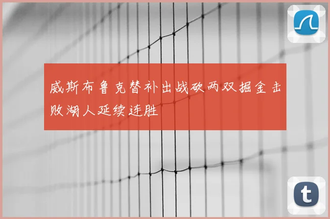 威斯布鲁克替补出战砍两双掘金击败湖人延续连胜