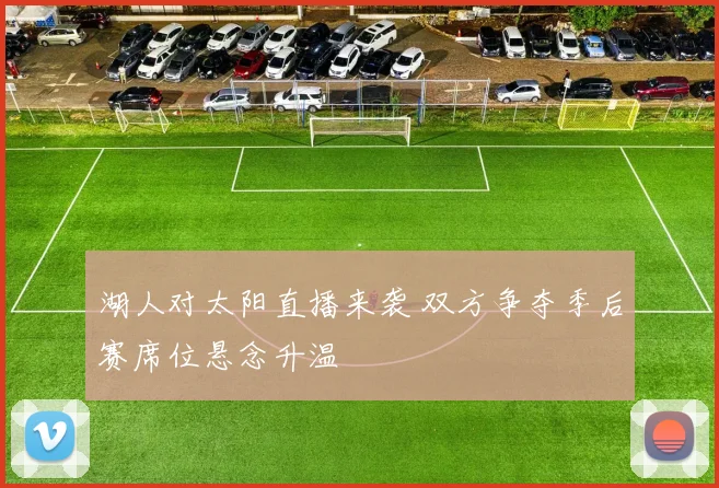 湖人对太阳直播来袭 双方争夺季后赛席位悬念升温